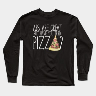 Abs are nice but have you tried PIZZA? Long Sleeve T-Shirt